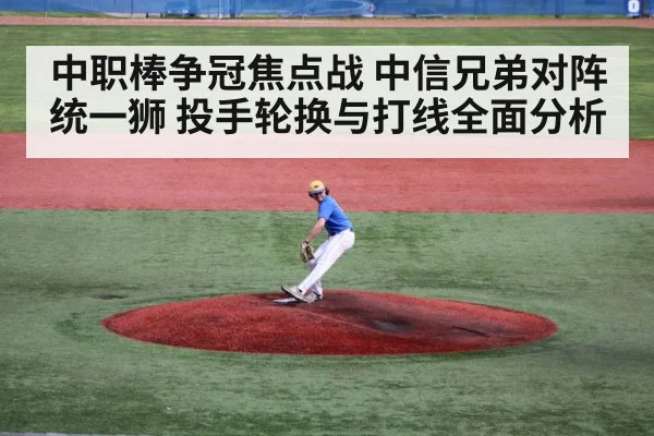 中职棒争冠焦点战 中信兄弟对阵统一狮 投手轮换与打线全面分析