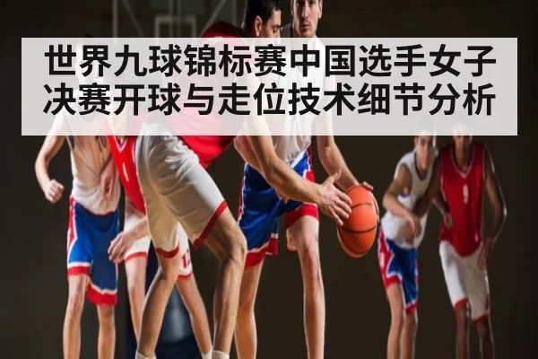 世界九球锦标赛中国选手女子决赛开球与走位技术细节分析
