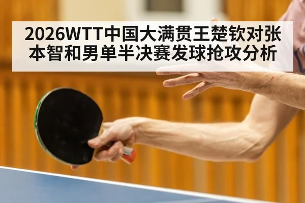 2026WTT中国大满贯王楚钦对张本智和男单半决赛发球抢攻分析