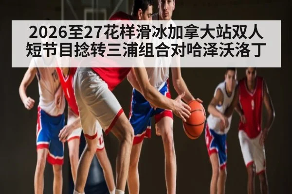 2026至27花样滑冰加拿大站双人短节目捻转三浦组合对哈泽沃洛丁